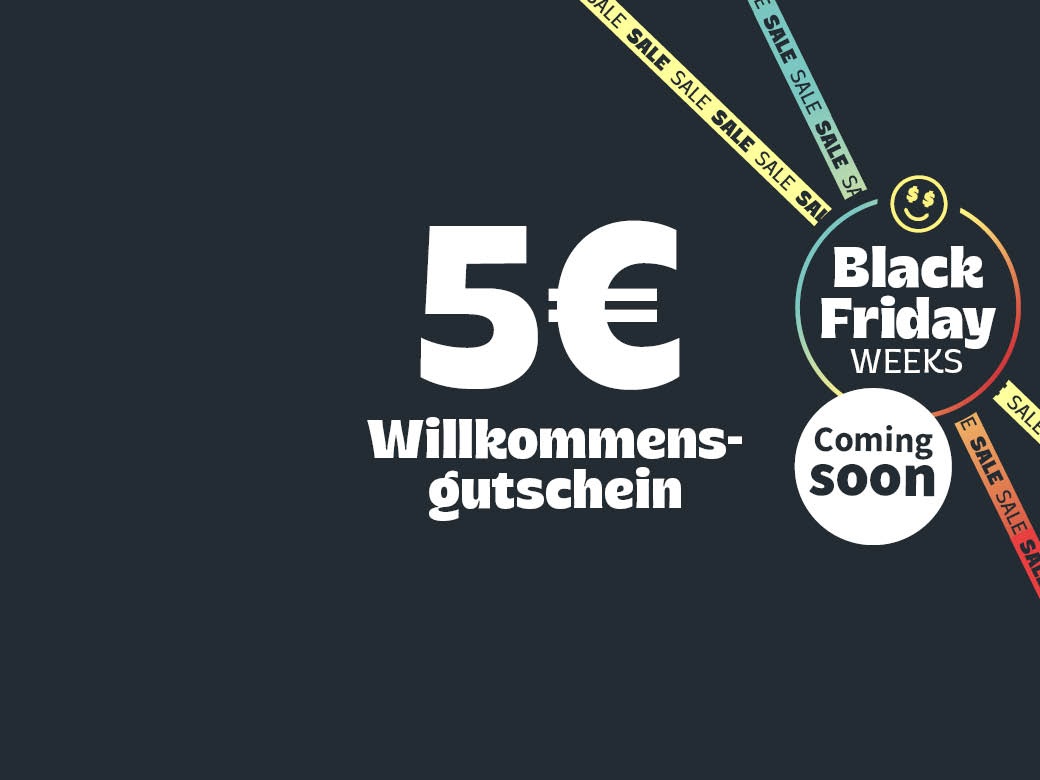Coming soon! Black Weeks! 5€ Willkommensgutschein bei Newsletter Anmeldung.